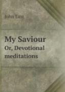 My Saviour Or, Devotional Meditations