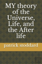My Theory Of The Universe, Life, And The After Life
