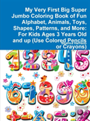 My Very First Big Super Jumbo Coloring Book Of Fun Alphabet, Animals, Toys, Shapes, Patterns, And More