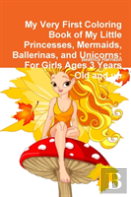 My Very First Coloring Book Of My Little Princesses, Mermaids, Ballerinas, And Unicorns