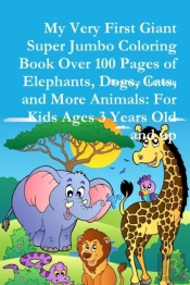 My Very First Giant Super Jumbo Coloring Book Over 100 Pages Of Elephants, Dogs, Cats, And More Animals