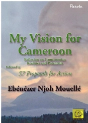 My Vision For Cameroon : Reflexion On Cameroonian Realities And Potentials Followed By 57 Proposals For Action