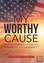 My Worthy Cause: Helping To Bring A Glorious Golden Age To Our America