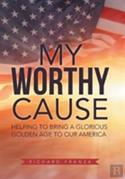 Bertrand.pt - My Worthy Cause: Helping To Bring A Glorious Golden Age To Our America