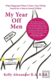 My Year Off Men: What Happened When I Took A Year Off The Search For A Man To Search Within