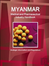 Myanmar Medical And Pharmaceutical Industry Handbook - Strategic Information And Regulations