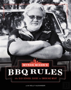Bertrand.pt - Myron Mixon'S Bbq Rules: The Old-School Guide To Smoking Meat