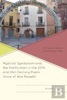Mystical Symbolism And The Posthuman In The 20th And 21st Century Poetic Voice Of Ana Rossetti