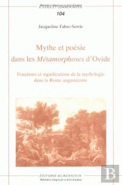 Mythe Et Poésie Dans Les Métamorphoses D'Ovide : Fonctions Et Significations De La Mythologie Dans La Rome Augustéenne