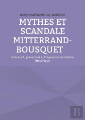 Mythes Et Scandale Mitterrand-Bousquet : Volume 1, Pièces 1 Et 2, Fragments De Théâtre Historique