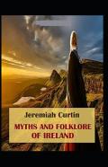 Myths And Folk-Lore Of Ireland By Jeremiah Curtin (Illustrated Edition)