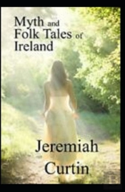 Myths And Folk-Lore Of Ireland By Jeremiah Curtin Illustrated Edition