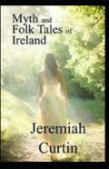 Myths And Folk-Lore Of Ireland By Jeremiah Curtin Illustrated Edition
