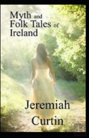 Myths And Folk-Lore Of Ireland By Jeremiah Curtin Illustrated Edition