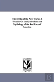 Myths Of The New World; A Treatise On The Symbolism And Mythology Of The Red Race Of America.