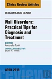 Nail Disorders: Practical Tips For Diagnosis And Treatment, An Issue Of Dermatologic Clinics