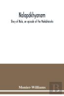 Nalopakhyanam. Story Of Nala, An Episode Of The Mahabharata. The Sanskrit Text, With A Copious Vocabulary And An Improved Version Of Dean Milman'S Translation