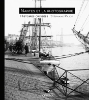 Nantes Et La Photographie ; Histoires Croisées