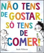 Não Tens de Gostar, só Tens de Comer!