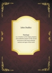 Naology Or, A Treatise On The Origin, Progress And Symbolical Import Of The Sacred Structures Of The Most Eminent Nations And Ages Of The World
