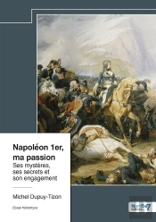 Napoléon 1er, Ma Passion : Ses Mystères, Ses Secrets Et Son Engagement