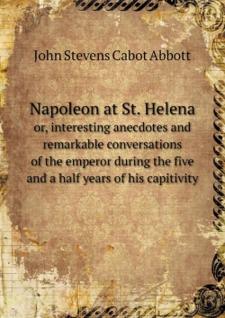 Bertrand.pt - Napoleon At St. Helena Or, Interesting Anecdotes And Remarkable Conversations Of The Emperor During The Five And A Half Years Of His Capitivity