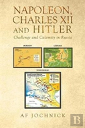 Napoleon, Charles Xii And Hitler Challenge And Calamity In Russia