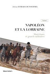 Napoléon Et La Lorraine T.1 ; Maréchaux Et Grands Militaires