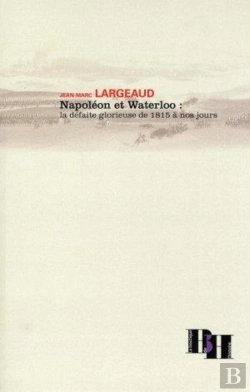 Bertrand.pt - Napoléon Et Waterloo ; La Défaite Glorieuse De 1815 À Nos Jours