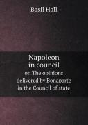 Napoleon In Council Or, The Opinions Delivered By Bonaparte In The Council Of State