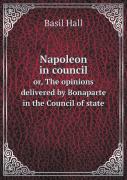 Napoleon In Council Or, The Opinions Delivered By Bonaparte In The Council Of State