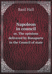 Napoleon In Council Or, The Opinions Delivered By Bonaparte In The Council Of State