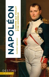 Napoléon : L'Homme Qui Voulut Être Empereur