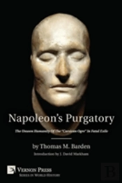 Napoleon'S Purgatory: The Unseen Humanity Of The Corsican Ogre In Fatal Exile (With An Introduction By J. David Markham)