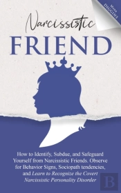 Narcissistic Friend How To Identify, Subdue, And Safeguard Yourself From Narcissistic Friends. Observe For Behavior Signs, Sociopath Tendencies, And Learn To Recognize The Covert Narcissistic Personal