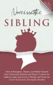 Narcissistic Sibling How To Recognize, Disarm, And Shield Yourself From Narcissistic Brothers And Sisters. Lookout For Behavior Signs, And Learn To Identify And Grasp The Covert Narcissistic Personali
