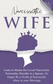 Narcissistic Wife Learn To Master The Covert Narcissistic Personality Disorder In A Spouse, No Longer Be A Victim Of Narcissistic Abuse In Your Marriage