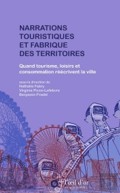 Narrations Touristiques Et Fabriques Des Territoires ; Quand Tourisme, Loisirs Et Consommation Réécrivent La Ville
