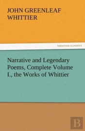 Narrative And Legendary Poems, Complete Volume I., The Works Of Whittier
