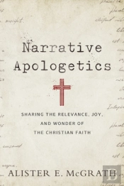 Narrative Apologetics Â€“ Sharing The Relevance, Joy, And Wonder Of The Christian Faith