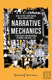 Narrative Mechanics Â€“ Strategies And Meanings In Games And Real Life