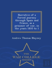 Narrative Of A Forced Journey Through Spain And France, As A Prisoner Of War, In The Years 1810 To 1 - War College Series