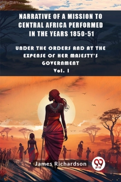 Bertrand.pt - Narrative Of A Mission To Central Africa Performed In The Years 1850-51under The Orders And At The Expense Of Her Majesty'S Government Vol. I (Edition2024)