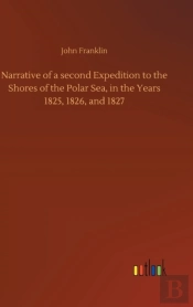 Narrative Of A Second Expedition To The Shores Of The Polar Sea, In The Years 1825, 1826, And 1827