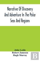 Narrative Of Discovery And Adventure In The Polar Seas And Regions; With Illustrations Of Their Climate, Geology And Natural History