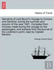 Narrative Of Lord Byron'S Voyage To Corsica And Sardinia, During The Summer And Autumn Of The Year 1821. Compiled From Minutes Made During The Voyage By The Passengers; And Extracts From The Journal O
