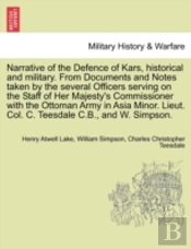Narrative Of The Defence Of Kars, Historical And Military. From Documents And Notes Taken By The Several Officers Serving On The Staff Of Her Majesty'S Commissioner With The Ottoman Army In Asia Minor