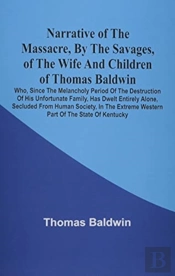 Narrative Of The Massacre, By The Savages, Of The Wife And Children Of Thomas Baldwin, Who, Since The Melancholy Period Of The Destruction Of His Unfortunate Family, Has Dwelt Entirely Alone, Secluded