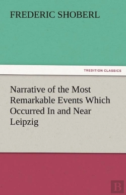 Bertrand.pt - Narrative Of The Most Remarkable Events Which Occurred In And Near Leipzig Immediately Before, During, And Subsequent To, The Sanguinary Series Of Engagements Between The Allied Armies Of The French, 