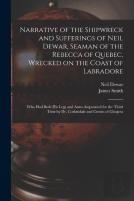 Narrative Of The Shipwreck And Sufferings Of Neil Dewar, Seaman Of The Rebecca Of Quebec, Wrecked On The Coast Of Labradore (Microform)